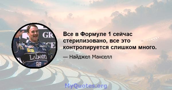 Все в Формуле 1 сейчас стерилизовано, все это контролируется слишком много.