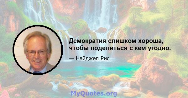 Демократия слишком хороша, чтобы поделиться с кем угодно.