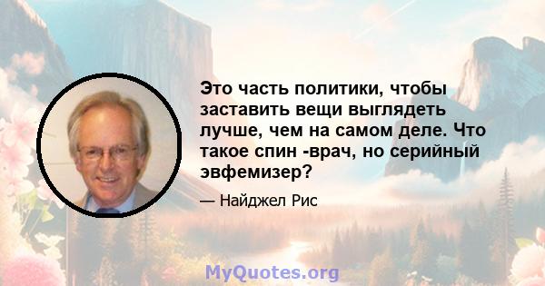 Это часть политики, чтобы заставить вещи выглядеть лучше, чем на самом деле. Что такое спин -врач, но серийный эвфемизер?