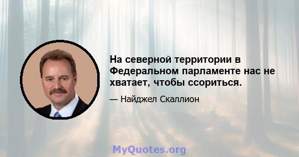 На северной территории в Федеральном парламенте нас не хватает, чтобы ссориться.