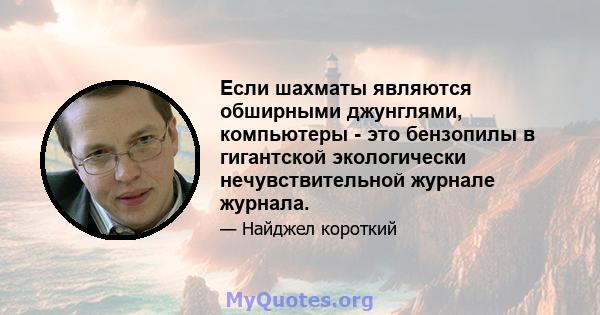 Если шахматы являются обширными джунглями, компьютеры - это бензопилы в гигантской экологически нечувствительной журнале журнала.