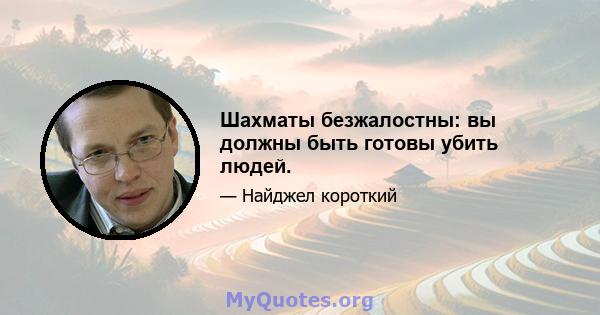 Шахматы безжалостны: вы должны быть готовы убить людей.