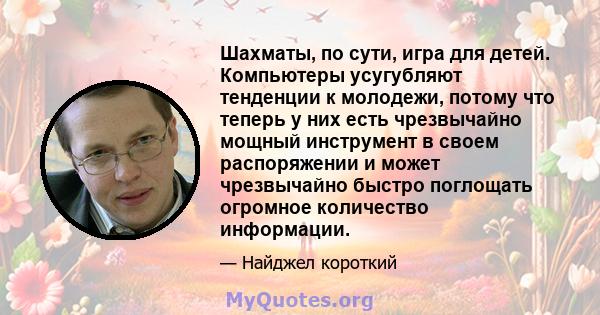 Шахматы, по сути, игра для детей. Компьютеры усугубляют тенденции к молодежи, потому что теперь у них есть чрезвычайно мощный инструмент в своем распоряжении и может чрезвычайно быстро поглощать огромное количество