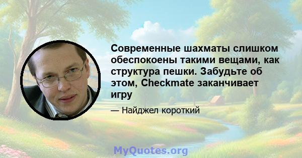 Современные шахматы слишком обеспокоены такими вещами, как структура пешки. Забудьте об этом, Checkmate заканчивает игру