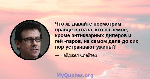 Что ж, давайте посмотрим правде в глаза, кто на земле, кроме антикварных дилеров и гей -паров, на самом деле до сих пор устраивают ужины?