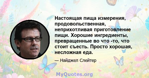 Настоящая пища измерения, продовольственная, неприхотливая приготовление пищи. Хорошие ингредиенты, превращенные во что -то, что стоит съесть. Просто хорошая, несложная еда.