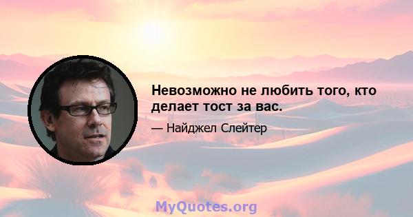 Невозможно не любить того, кто делает тост за вас.