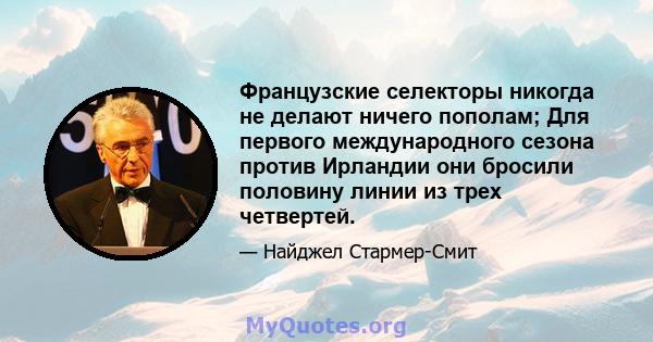 Французские селекторы никогда не делают ничего пополам; Для первого международного сезона против Ирландии они бросили половину линии из трех четвертей.