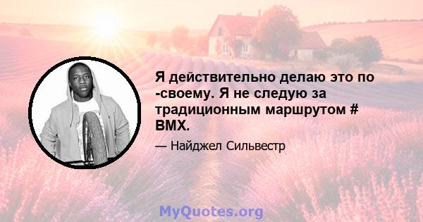 Я действительно делаю это по -своему. Я не следую за традиционным маршрутом # BMX.