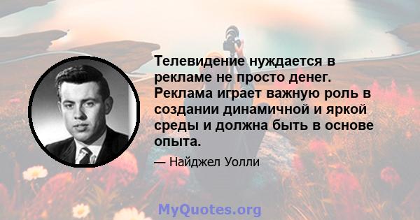 Телевидение нуждается в рекламе не просто денег. Реклама играет важную роль в создании динамичной и яркой среды и должна быть в основе опыта.