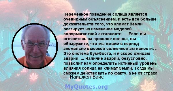 Переменное поведение солнца является очевидным объяснением, и есть все больше доказательств того, что климат Земли реагирует на изменение моделей солярмагнитной активности. ... Если вы оглянетесь на прошлое солнца, вы