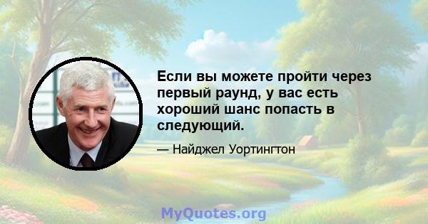 Если вы можете пройти через первый раунд, у вас есть хороший шанс попасть в следующий.