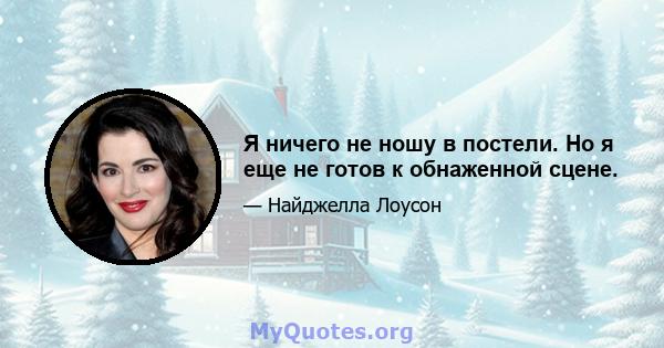 Я ничего не ношу в постели. Но я еще не готов к обнаженной сцене.