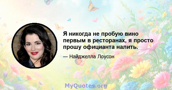 Я никогда не пробую вино первым в ресторанах, я просто прошу официанта налить.