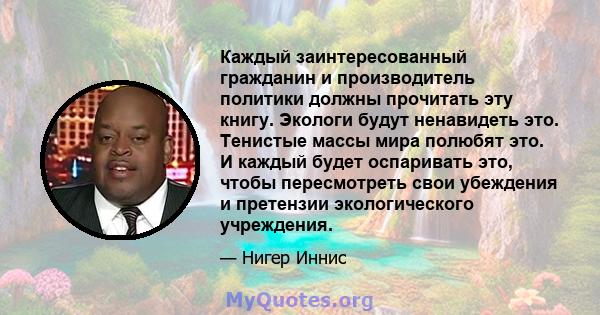 Каждый заинтересованный гражданин и производитель политики должны прочитать эту книгу. Экологи будут ненавидеть это. Тенистые массы мира полюбят это. И каждый будет оспаривать это, чтобы пересмотреть свои убеждения и