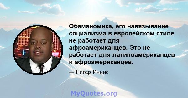 Обаманомика, его навязывание социализма в европейском стиле не работает для афроамериканцев. Это не работает для латиноамериканцев и афроамериканцев.