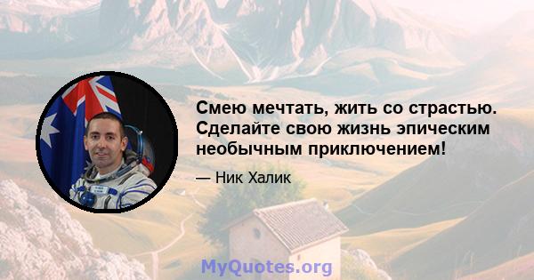 Смею мечтать, жить со страстью. Сделайте свою жизнь эпическим необычным приключением!