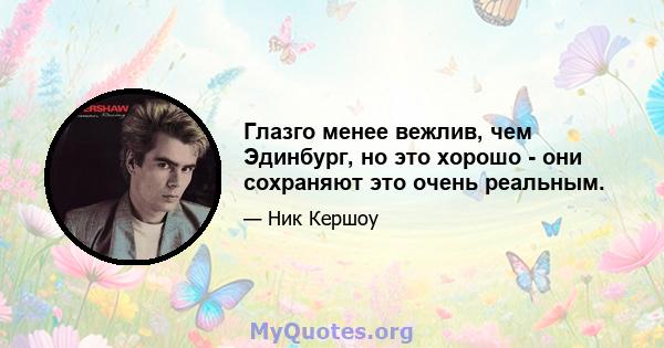 Глазго менее вежлив, чем Эдинбург, но это хорошо - они сохраняют это очень реальным.