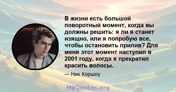 В жизни есть большой поворотный момент, когда вы должны решить: я ли я станет изящно, или я попробую все, чтобы остановить прилив? Для меня этот момент наступил в 2001 году, когда я прекратил красить волосы.