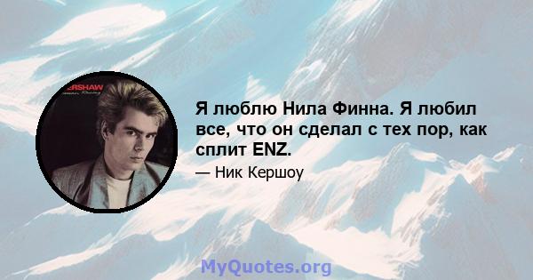 Я люблю Нила Финна. Я любил все, что он сделал с тех пор, как сплит ENZ.