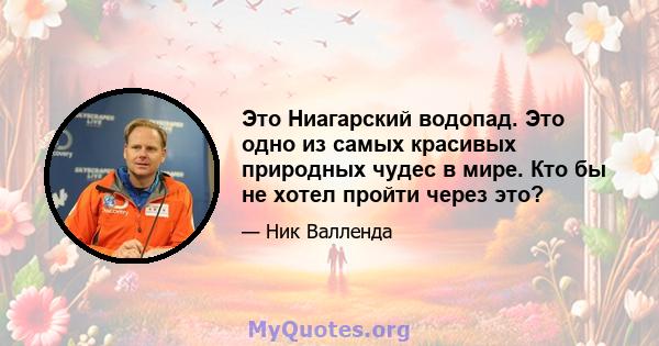 Это Ниагарский водопад. Это одно из самых красивых природных чудес в мире. Кто бы не хотел пройти через это?