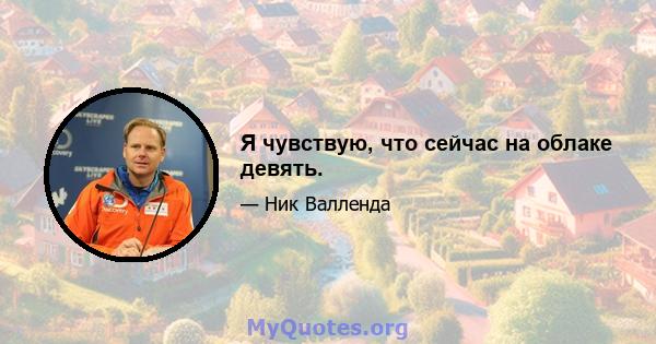 Я чувствую, что сейчас на облаке девять.