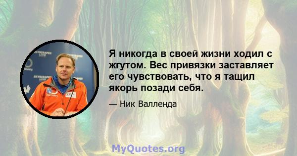 Я никогда в своей жизни ходил с жгутом. Вес привязки заставляет его чувствовать, что я тащил якорь позади себя.