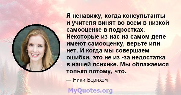 Я ненавижу, когда консультанты и учителя винят во всем в низкой самооценке в подростках. Некоторые из нас на самом деле имеют самооценку, верьте или нет. И когда мы совершаем ошибки, это не из -за недостатка в нашей