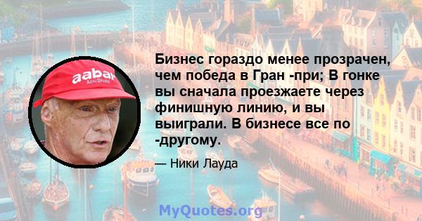 Бизнес гораздо менее прозрачен, чем победа в Гран -при; В гонке вы сначала проезжаете через финишную линию, и вы выиграли. В бизнесе все по -другому.