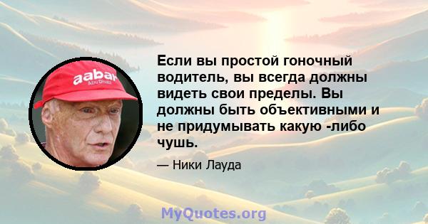 Если вы простой гоночный водитель, вы всегда должны видеть свои пределы. Вы должны быть объективными и не придумывать какую -либо чушь.