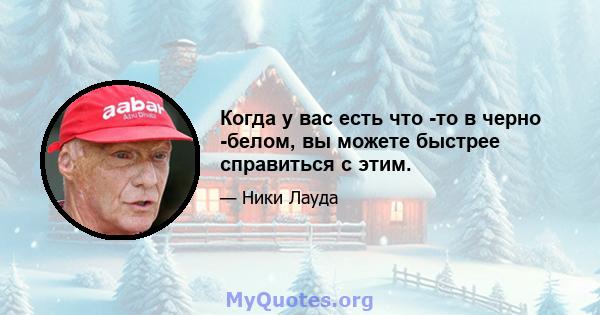 Когда у вас есть что -то в черно -белом, вы можете быстрее справиться с этим.