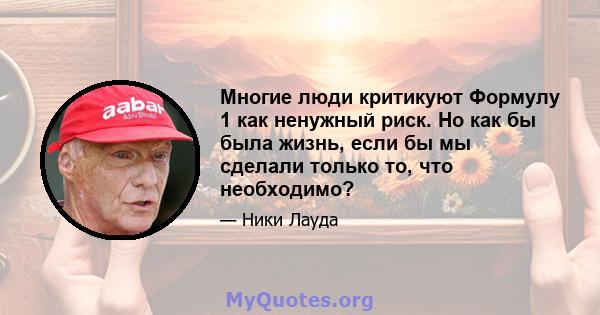 Многие люди критикуют Формулу 1 как ненужный риск. Но как бы была жизнь, если бы мы сделали только то, что необходимо?