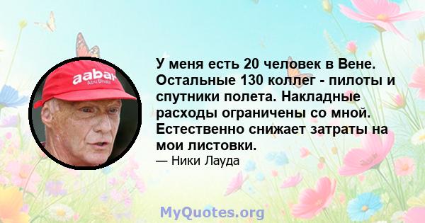 У меня есть 20 человек в Вене. Остальные 130 коллег - пилоты и спутники полета. Накладные расходы ограничены со мной. Естественно снижает затраты на мои листовки.