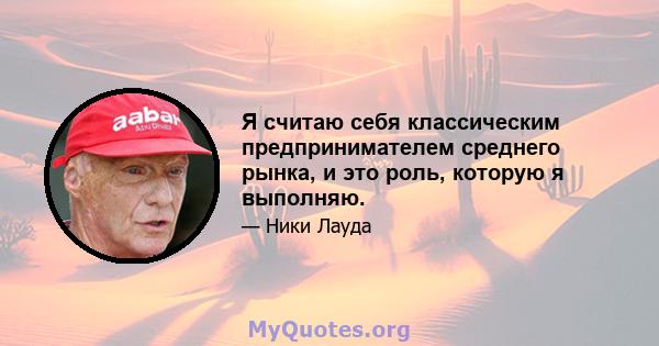 Я считаю себя классическим предпринимателем среднего рынка, и это роль, которую я выполняю.