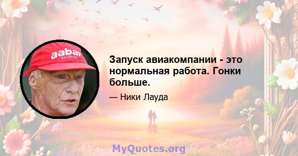 Запуск авиакомпании - это нормальная работа. Гонки больше.