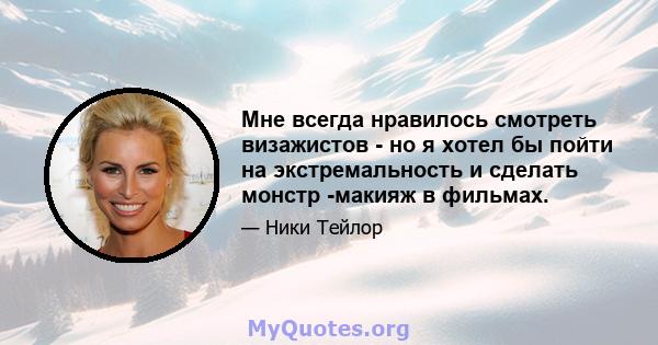 Мне всегда нравилось смотреть визажистов - но я хотел бы пойти на экстремальность и сделать монстр -макияж в фильмах.