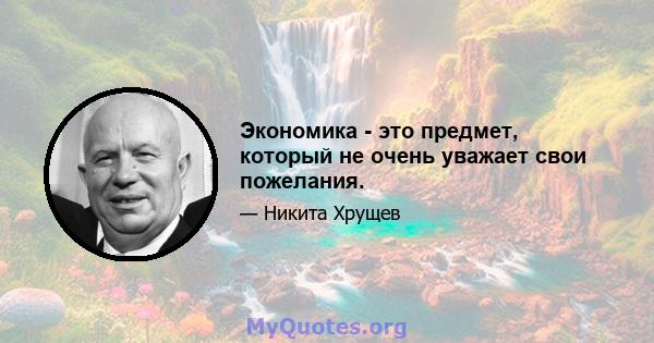 Экономика - это предмет, который не очень уважает свои пожелания.