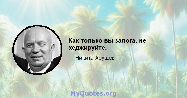 Как только вы залога, не хеджируйте.