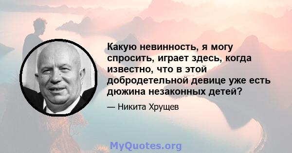 Какую невинность, я могу спросить, играет здесь, когда известно, что в этой добродетельной девице уже есть дюжина незаконных детей?