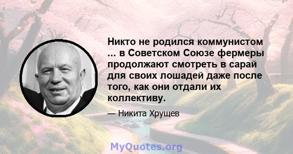 Никто не родился коммунистом ... в Советском Союзе фермеры продолжают смотреть в сарай для своих лошадей даже после того, как они отдали их коллективу.