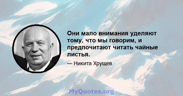 Они мало внимания уделяют тому, что мы говорим, и предпочитают читать чайные листья.