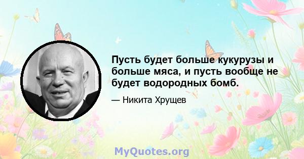 Пусть будет больше кукурузы и больше мяса, и пусть вообще не будет водородных бомб.