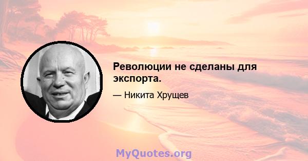 Революции не сделаны для экспорта.