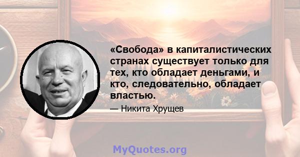 «Свобода» в капиталистических странах существует только для тех, кто обладает деньгами, и кто, следовательно, обладает властью.