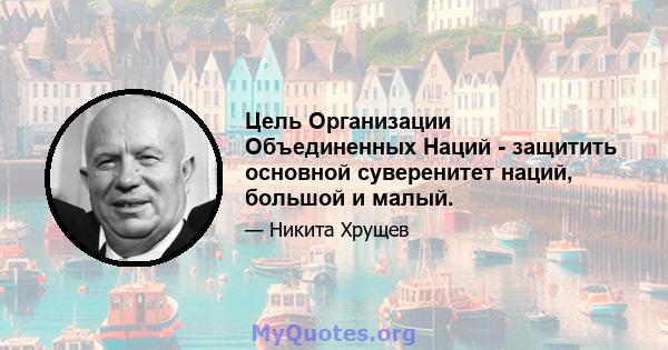 Цель Организации Объединенных Наций - защитить основной суверенитет наций, большой и малый.