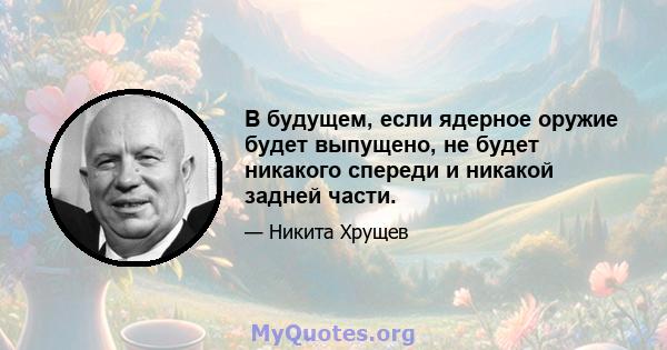 В будущем, если ядерное оружие будет выпущено, не будет никакого спереди и никакой задней части.