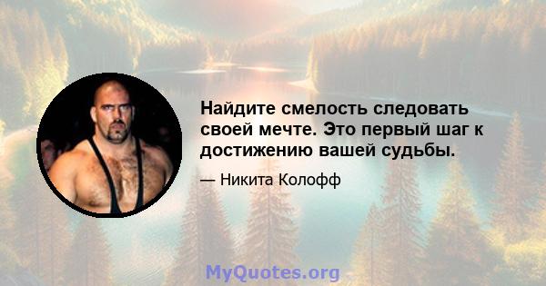 Найдите смелость следовать своей мечте. Это первый шаг к достижению вашей судьбы.