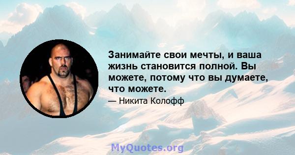 Занимайте свои мечты, и ваша жизнь становится полной. Вы можете, потому что вы думаете, что можете.