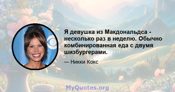 Я девушка из Макдональдса - несколько раз в неделю. Обычно комбинированная еда с двумя шизбургерами.