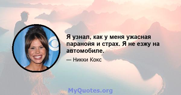 Я узнал, как у меня ужасная паранойя и страх. Я не езжу на автомобиле.